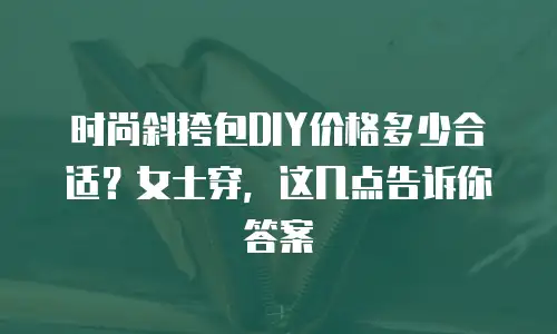 时尚斜挎包DIY价格多少合适？女士穿，这几点告诉你答案