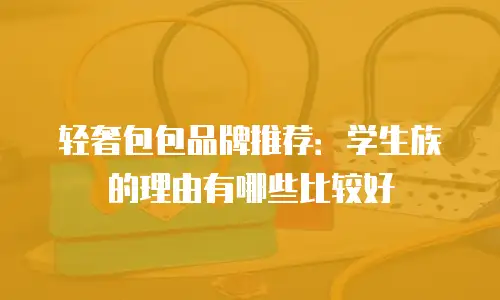 轻奢包包品牌推荐：学生族的理由有哪些比较好