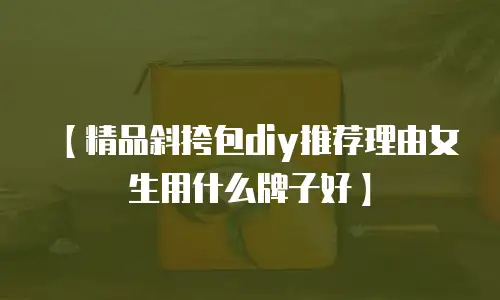 【精品斜挎包diy推荐理由女生用什么牌子好】
