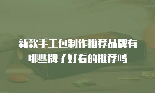 新款手工包制作推荐品牌有哪些牌子好看的推荐吗