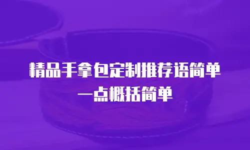 精品手拿包定制推荐语简单一点概括简单