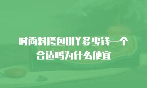 时尚斜挎包DIY多少钱一个合适吗为什么便宜