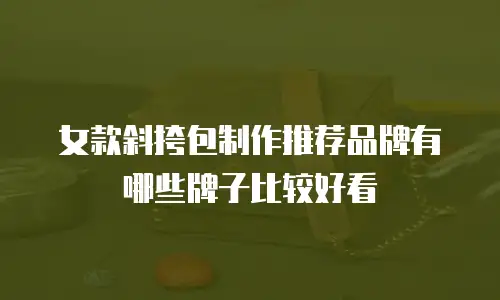 女款斜挎包制作推荐品牌有哪些牌子比较好看