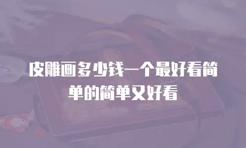 皮雕画多少钱一个最好看简单的简单又好看