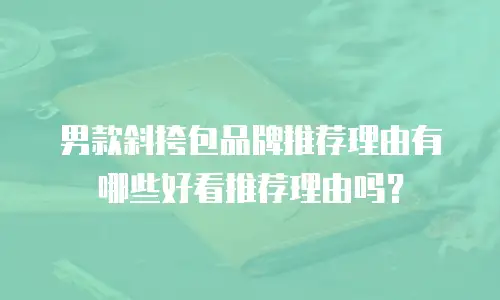男款斜挎包品牌推荐理由有哪些好看推荐理由吗？