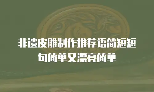 非遗皮雕制作推荐语简短短句简单又漂亮简单