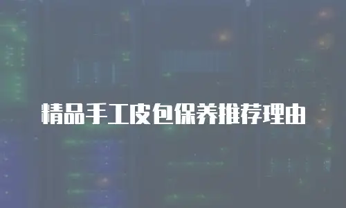 精品手工皮包保养推荐理由