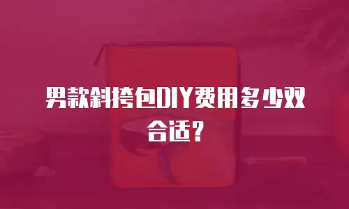 男款斜挎包DIY费用多少双合适？