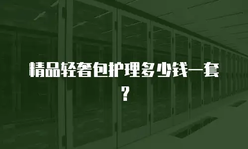 精品轻奢包护理多少钱一套？