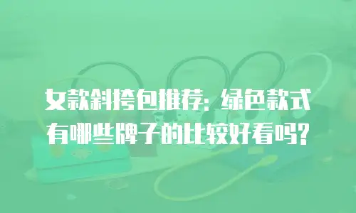 女款斜挎包推荐: 绿色款式有哪些牌子的比较好看吗?