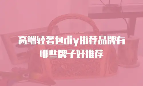 高端轻奢包diy推荐品牌有哪些牌子好推荐