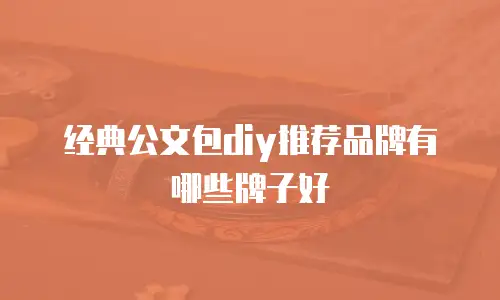 经典公文包diy推荐品牌有哪些牌子好