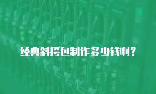 经典斜挎包制作多少钱啊？