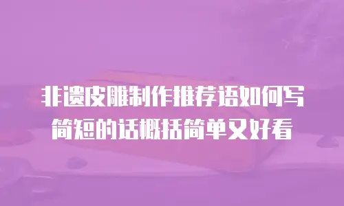 非遗皮雕制作推荐语如何写简短的话概括简单又好看