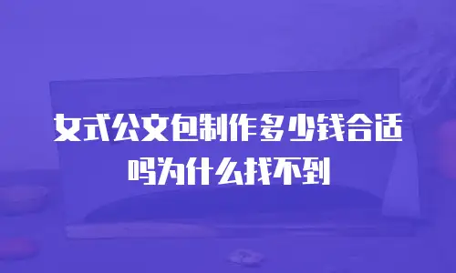 女式公文包制作多少钱合适吗为什么找不到