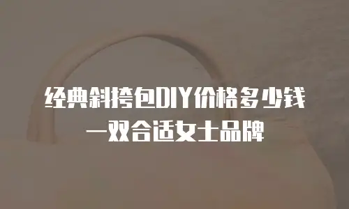 经典斜挎包DIY价格多少钱一双合适女士品牌