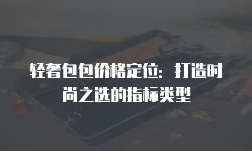 轻奢包包价格定位：打造时尚之选的指标类型