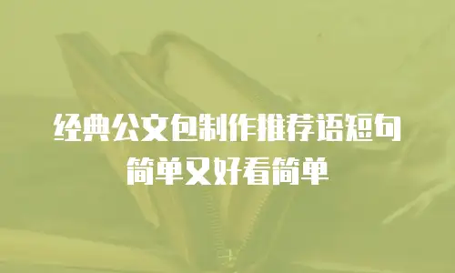 经典公文包制作推荐语短句简单又好看简单