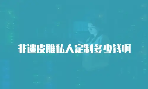 非遗皮雕私人定制多少钱啊