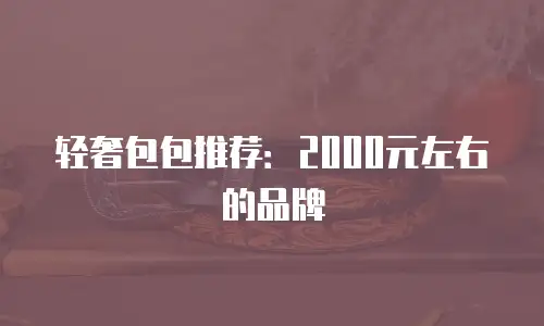 轻奢包包推荐：2000元左右的品牌