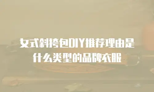 女式斜挎包DIY推荐理由是什么类型的品牌衣服