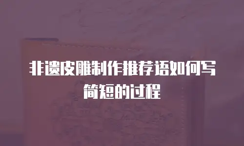 非遗皮雕制作推荐语如何写简短的过程