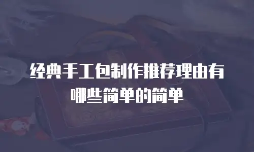 经典手工包制作推荐理由有哪些简单的简单