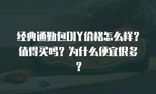 经典通勤包DIY价格怎么样？值得买吗？为什么便宜很多？