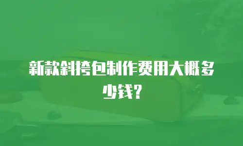 新款斜挎包制作费用大概多少钱？