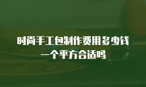 时尚手工包制作费用多少钱一个平方合适吗