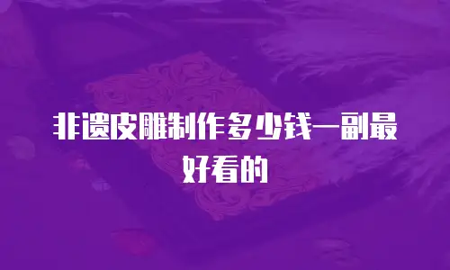 非遗皮雕制作多少钱一副最好看的