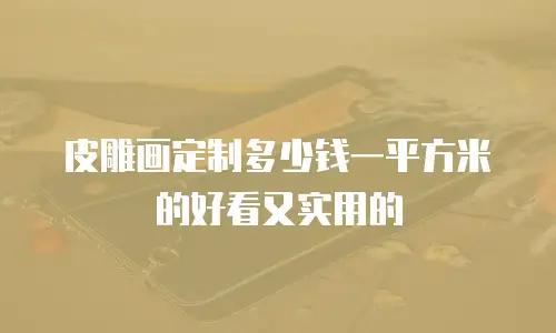 皮雕画定制多少钱一平方米的好看又实用的