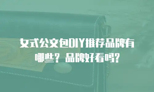 女式公文包DIY推荐品牌有哪些? 品牌好看吗?