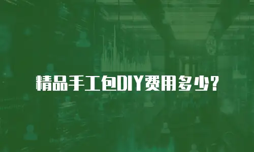 精品手工包DIY费用多少？