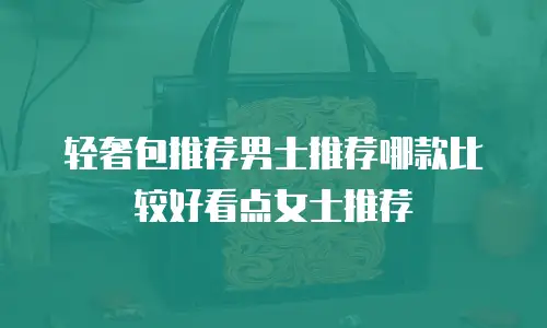 轻奢包推荐男士推荐哪款比较好看点女士推荐