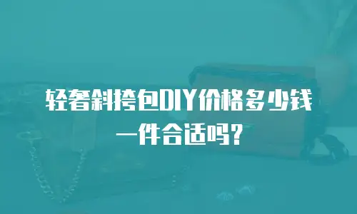 轻奢斜挎包DIY价格多少钱一件合适吗？
