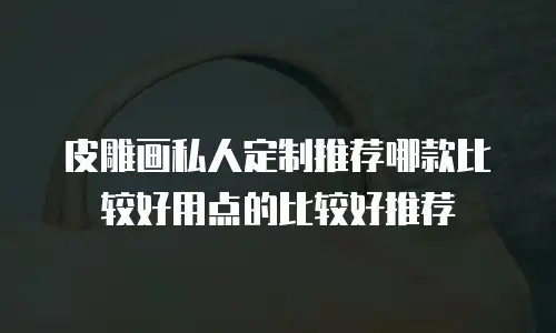 皮雕画私人定制推荐哪款比较好用点的比较好推荐