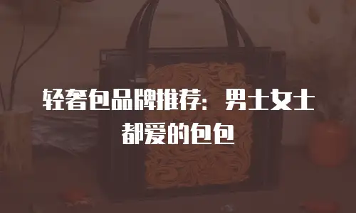 轻奢包品牌推荐：男士女士都爱的包包