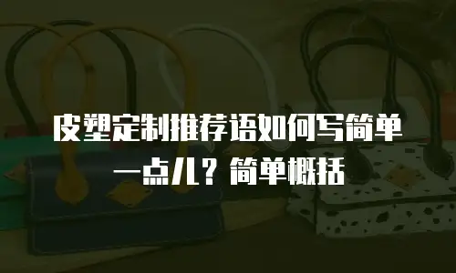 皮塑定制推荐语如何写简单一点儿？简单概括