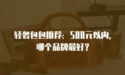 轻奢包包推荐：500元以内，哪个品牌最好？