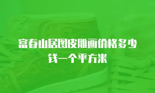 富春山居图皮雕画价格多少钱一个平方米
