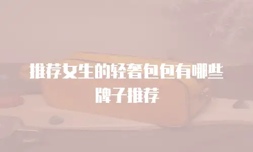 推荐女生的轻奢包包有哪些牌子推荐
