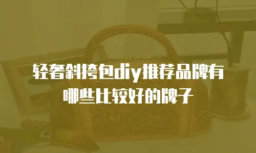 轻奢斜挎包diy推荐品牌有哪些比较好的牌子