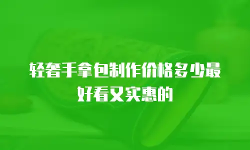 轻奢手拿包制作价格多少最好看又实惠的