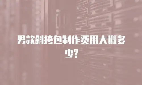 男款斜挎包制作费用大概多少?