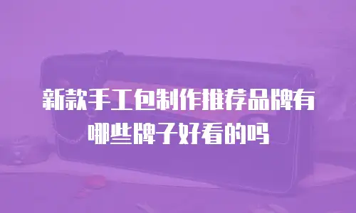 新款手工包制作推荐品牌有哪些牌子好看的吗