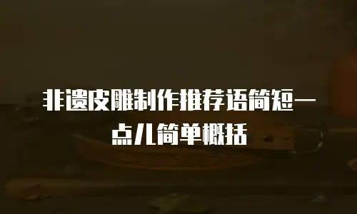 非遗皮雕制作推荐语简短一点儿简单概括