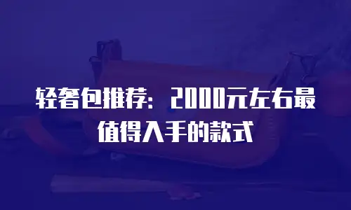 轻奢包推荐：2000元左右最值得入手的款式