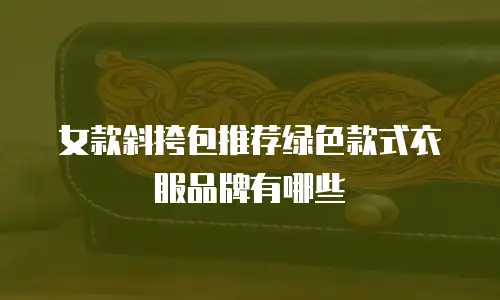 女款斜挎包推荐绿色款式衣服品牌有哪些