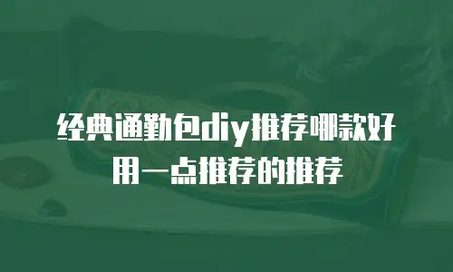 经典通勤包diy推荐哪款好用一点推荐的推荐